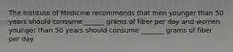 The Institute of Medicine recommends that men younger than 50 years should consume ______ grams of fiber per day and women younger than 50 years should consume _______ grams of fiber per day