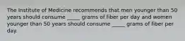 The Institute of Medicine recommends that men younger than 50 years should consume _____ grams of fiber per day and women younger than 50 years should consume _____ grams of fiber per day.