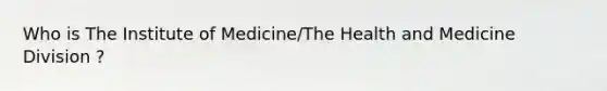 Who is The Institute of Medicine/The Health and Medicine Division ?