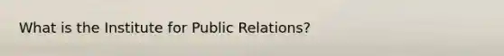 What is the Institute for Public Relations?