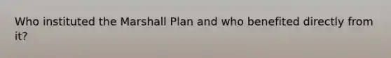 Who instituted the Marshall Plan and who benefited directly from it?