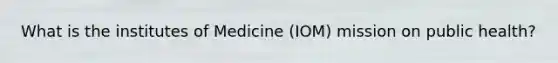 What is the institutes of Medicine (IOM) mission on public health?