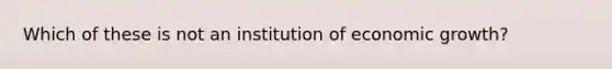 Which of these is not an institution of economic growth?