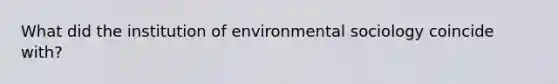 What did the institution of environmental sociology coincide with?