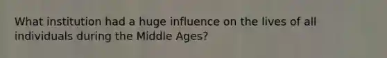 What institution had a huge influence on the lives of all individuals during the Middle Ages?