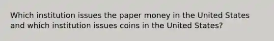 Which institution issues the paper money in the United States and which institution issues coins in the United States?