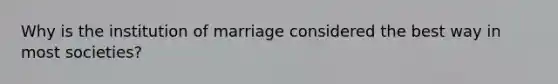 Why is the institution of marriage considered the best way in most societies?