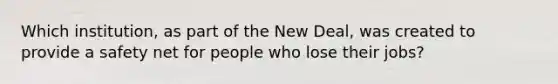 Which institution, as part of the New Deal, was created to provide a safety net for people who lose their jobs?