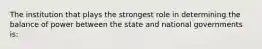 The institution that plays the strongest role in determining the balance of power between the state and national governments is: