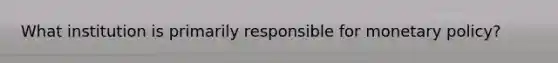 What institution is primarily responsible for monetary policy?