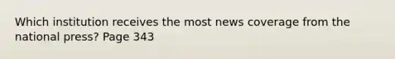 Which institution receives the most news coverage from the national press? Page 343