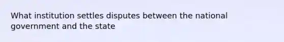 What institution settles disputes between the national government and the state