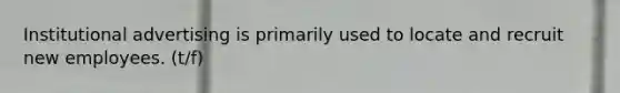Institutional advertising is primarily used to locate and recruit new employees. (t/f)