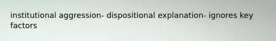 institutional aggression- dispositional explanation- ignores key factors