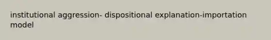 institutional aggression- dispositional explanation-importation model