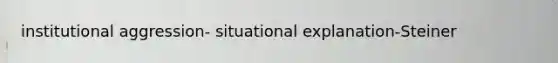 institutional aggression- situational explanation-Steiner