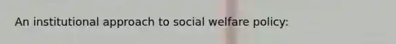 An institutional approach to social welfare policy: