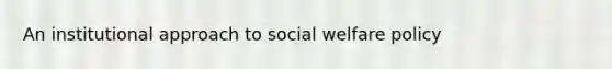 An institutional approach to social welfare policy