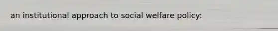 an institutional approach to social welfare policy: