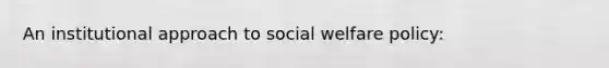 An institutional approach to social welfare policy:​