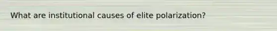 What are institutional causes of elite polarization?