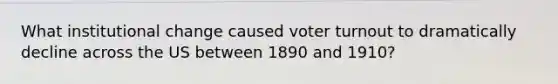 What institutional change caused voter turnout to dramatically decline across the US between 1890 and 1910?