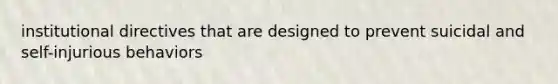institutional directives that are designed to prevent suicidal and self-injurious behaviors