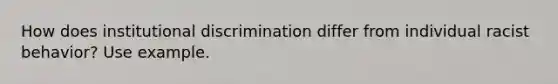 How does institutional discrimination differ from individual racist behavior? Use example.