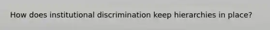 How does institutional discrimination keep hierarchies in place?