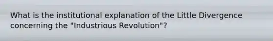 What is the institutional explanation of the Little Divergence concerning the "Industrious Revolution"?