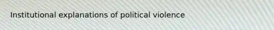 Institutional explanations of political violence