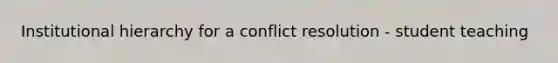 Institutional hierarchy for a conflict resolution - student teaching