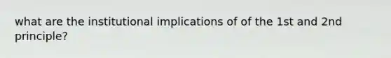what are the institutional implications of of the 1st and 2nd principle?