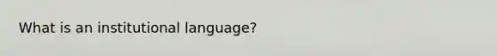 What is an institutional language?