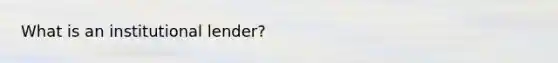 What is an institutional lender?