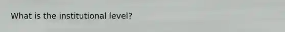 What is the institutional level?