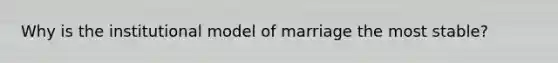 Why is the institutional model of marriage the most stable?