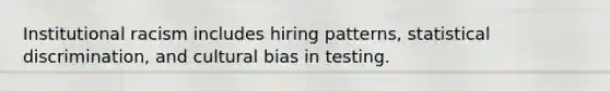 Institutional racism includes hiring patterns, statistical discrimination, and cultural bias in testing.