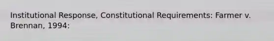 Institutional Response, Constitutional Requirements: Farmer v. Brennan, 1994: