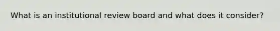 What is an institutional review board and what does it consider?