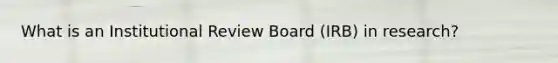 What is an Institutional Review Board (IRB) in research?