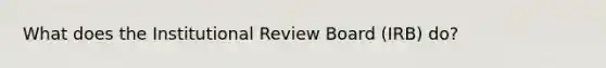 What does the Institutional Review Board (IRB) do?