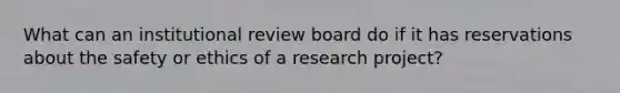 What can an institutional review board do if it has reservations about the safety or ethics of a research project?