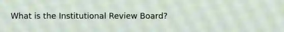 What is the Institutional Review Board?