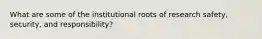 What are some of the institutional roots of research safety, security, and responsibility?