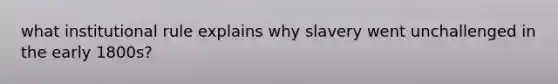 what institutional rule explains why slavery went unchallenged in the early 1800s?