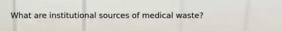 What are institutional sources of medical waste?