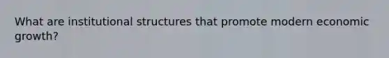 What are institutional structures that promote modern economic growth?