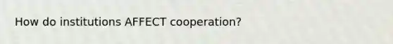 How do institutions AFFECT cooperation?