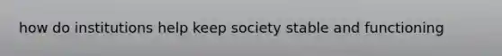 how do institutions help keep society stable and functioning